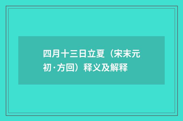 四月十三日立夏（宋末元初·方回）释义及解释