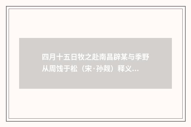 四月十五日牧之赴南昌辟某与季野从周饯于松（宋·孙觌）释义及解释