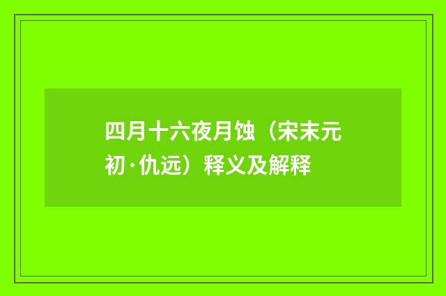 四月十六夜月蚀（宋末元初·仇远）释义及解释