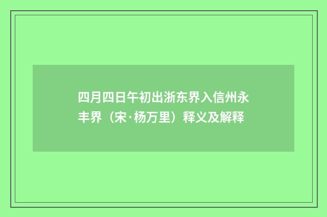 四月四日午初出浙东界入信州永丰界（宋·杨万里）释义及解释