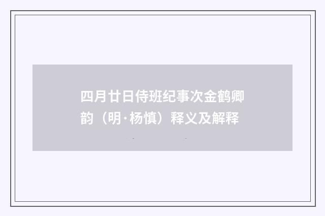 四月廿日侍班纪事次金鹤卿韵（明·杨慎）释义及解释