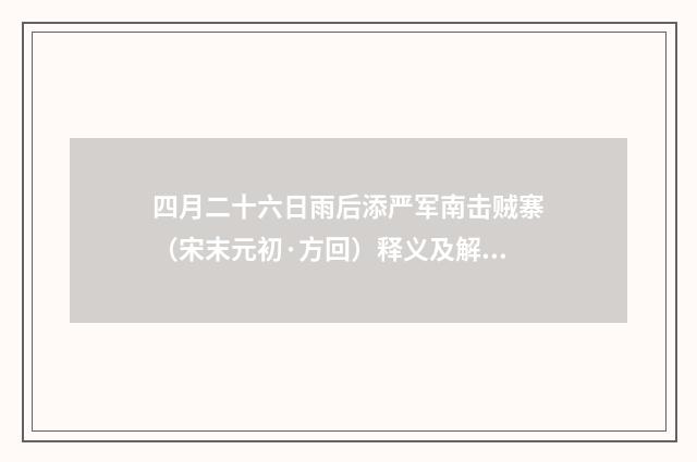 四月二十六日雨后添严军南击贼寨（宋末元初·方回）释义及解释