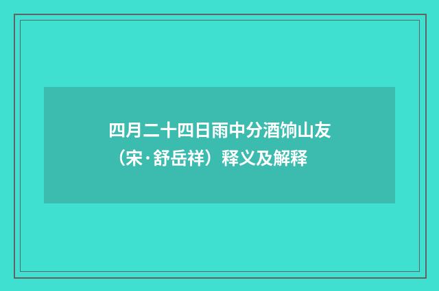 四月二十四日雨中分酒饷山友（宋·舒岳祥）释义及解释