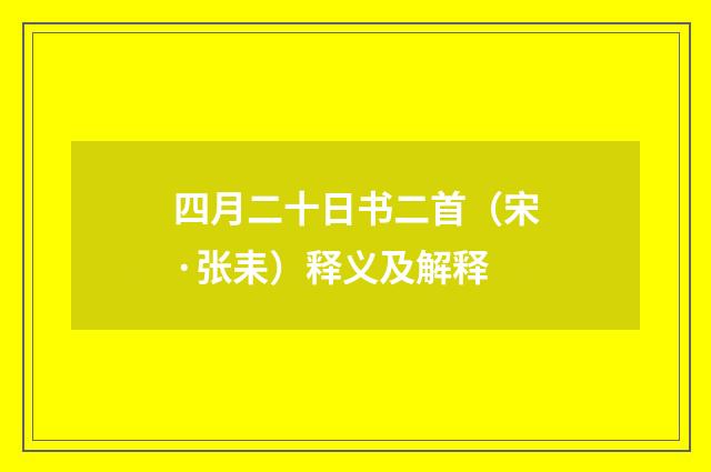 四月二十日书二首（宋·张耒）释义及解释