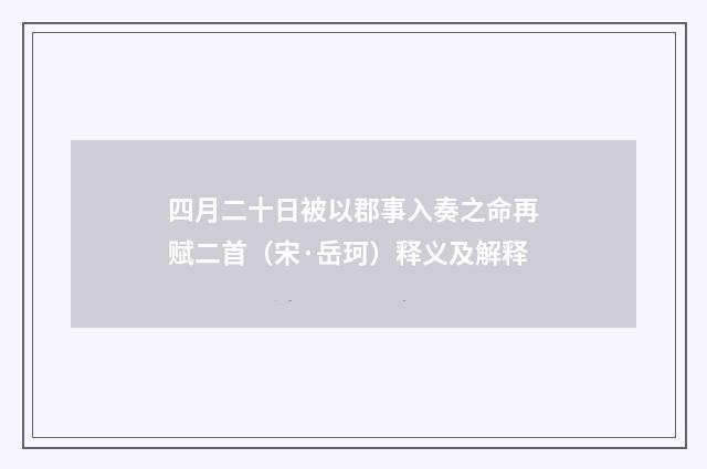 四月二十日被以郡事入奏之命再赋二首（宋·岳珂）释义及解释