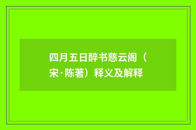 四月五日醉书慈云阁（宋·陈著）释义及解释