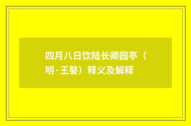 四月八日饮陆长卿园亭（明·王鏊）释义及解释