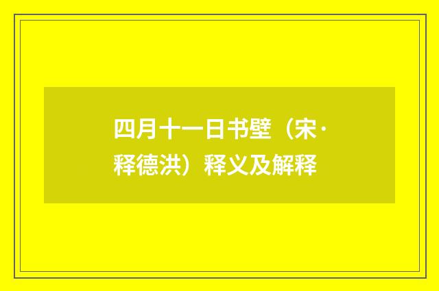 四月十一日书壁（宋·释德洪）释义及解释