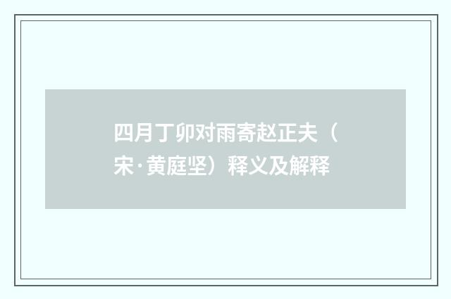 四月丁卯对雨寄赵正夫（宋·黄庭坚）释义及解释