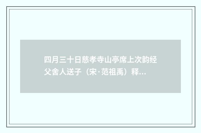 四月三十日慈孝寺山亭席上次韵经父舍人送子（宋·范祖禹）释义及解释