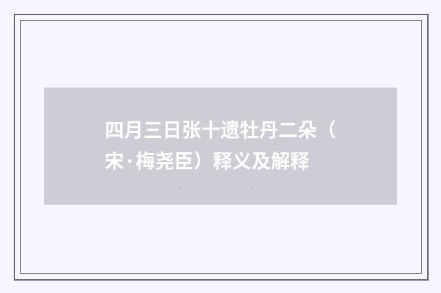 四月三日张十遗牡丹二朵（宋·梅尧臣）释义及解释