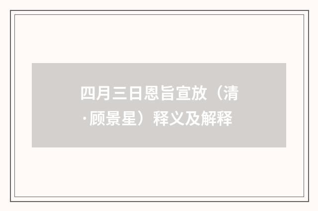四月三日恩旨宣放（清·顾景星）释义及解释