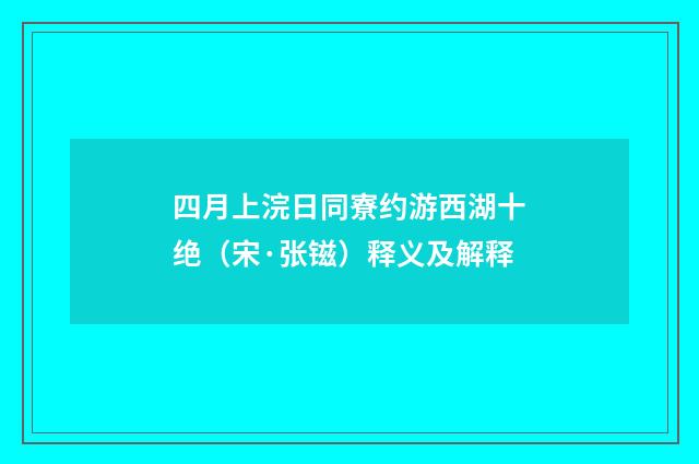 四月上浣日同寮约游西湖十绝（宋·张镃）释义及解释