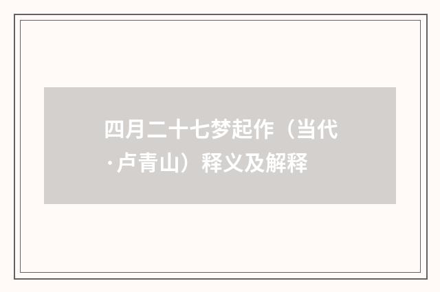 四月二十七梦起作（当代·卢青山）释义及解释