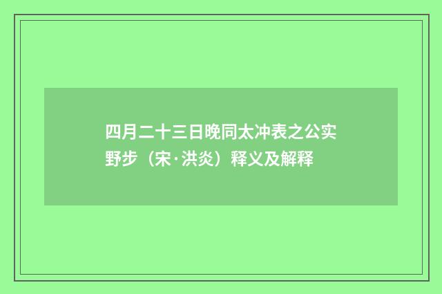 四月二十三日晚同太冲表之公实野步（宋·洪炎）释义及解释
