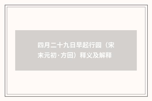 四月二十九日早起行园（宋末元初·方回）释义及解释