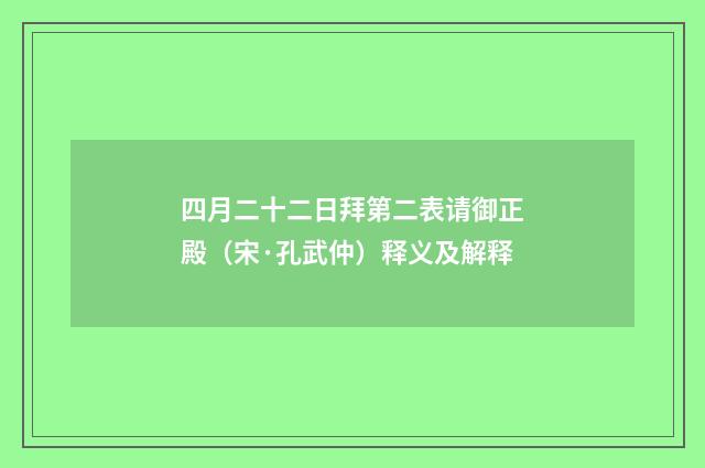 四月二十二日拜第二表请御正殿（宋·孔武仲）释义及解释