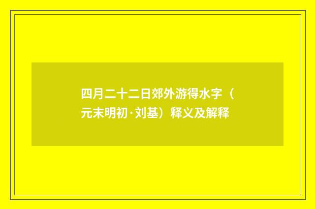 四月二十二日郊外游得水字（元末明初·刘基）释义及解释
