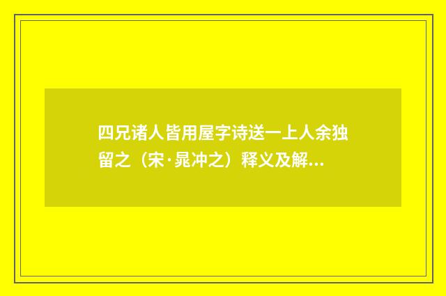 四兄诸人皆用屋字诗送一上人余独留之（宋·晁冲之）释义及解释