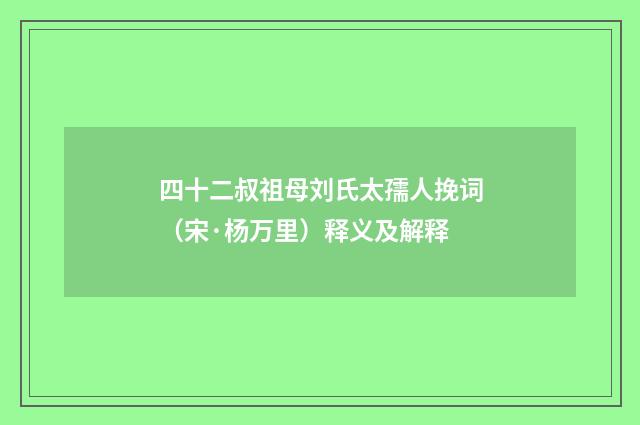 四十二叔祖母刘氏太孺人挽词（宋·杨万里）释义及解释