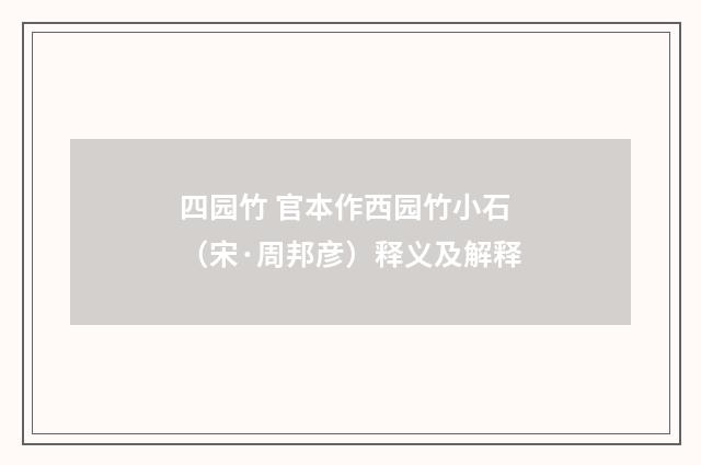 四园竹 官本作西园竹小石（宋·周邦彦）释义及解释