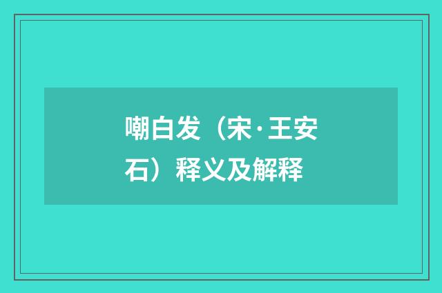 嘲白发（宋·王安石）释义及解释