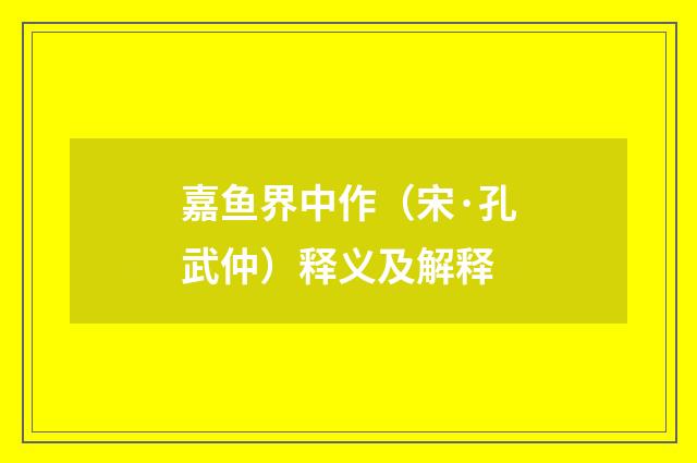 嘉鱼界中作（宋·孔武仲）释义及解释