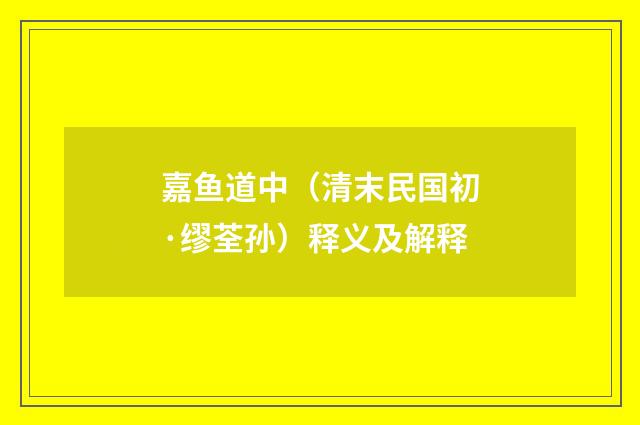 嘉鱼道中（清末民国初·缪荃孙）释义及解释