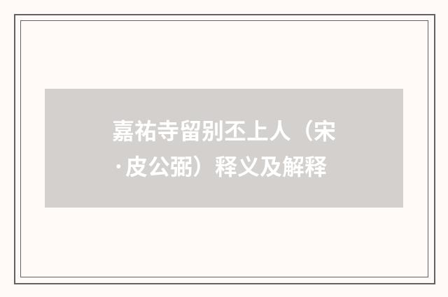 嘉祐寺留别丕上人（宋·皮公弼）释义及解释