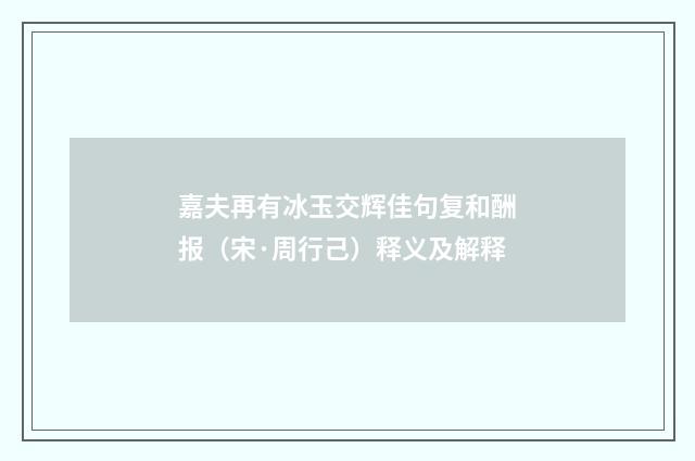 嘉夫再有冰玉交辉佳句复和酬报（宋·周行己）释义及解释