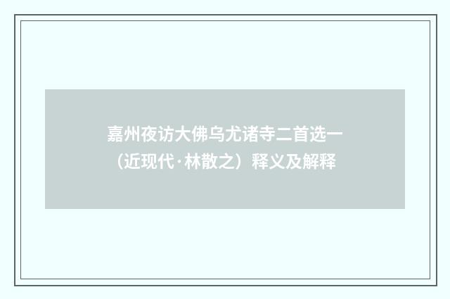 嘉州夜访大佛乌尤诸寺二首选一（近现代·林散之）释义及解释