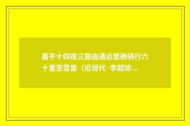嘉平十四夜三鼓由通远堡驰骑行六十里至雪里（近现代·李超琼）释义及解释