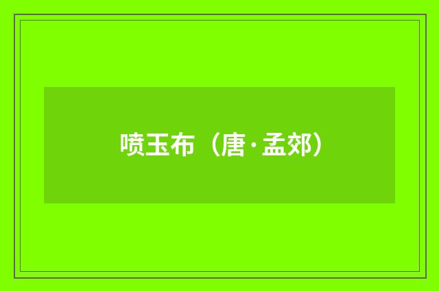 喷玉布（唐·孟郊）释义及解释