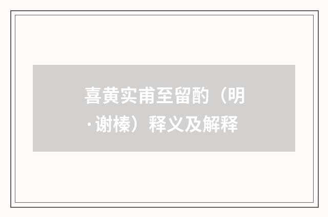 喜黄实甫至留酌（明·谢榛）释义及解释