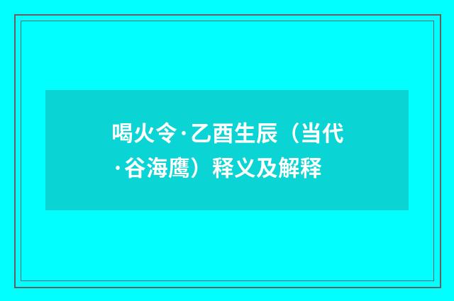 喝火令·乙酉生辰（当代·谷海鹰）释义及解释