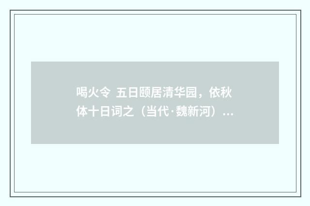 喝火令  五日颐居清华园，依秋体十日词之（当代·魏新河）释义及解释