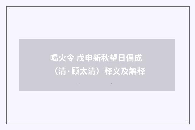 喝火令 戊申新秋望日偶成（清·顾太清）释义及解释