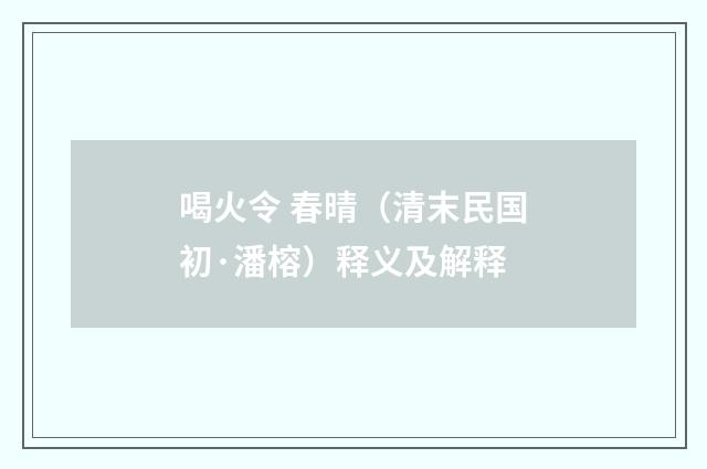 喝火令 春晴（清末民国初·潘榕）释义及解释