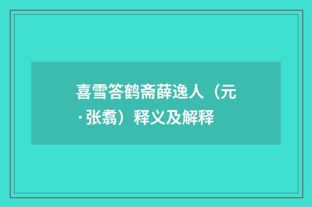 喜雪答鹤斋薛逸人（元·张翥）释义及解释