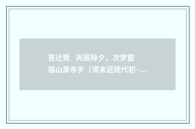喜迁莺    丙辰除夕，次梦窗福山萧寺岁（清末近现代初·陈曾寿）释义及解释