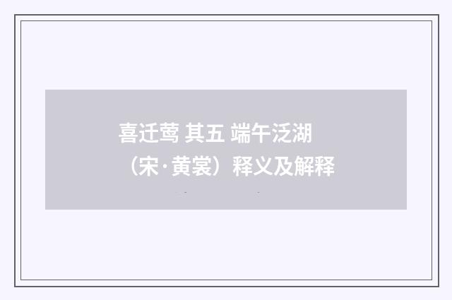 喜迁莺 其五 端午泛湖（宋·黄裳）释义及解释