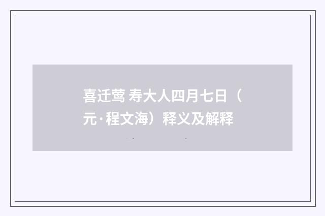 喜迁莺 寿大人四月七日(元·程文海)释义及解释