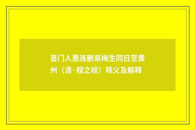 喜门人萧连删易梅生同日至黄州（清·程之桢）释义及解释