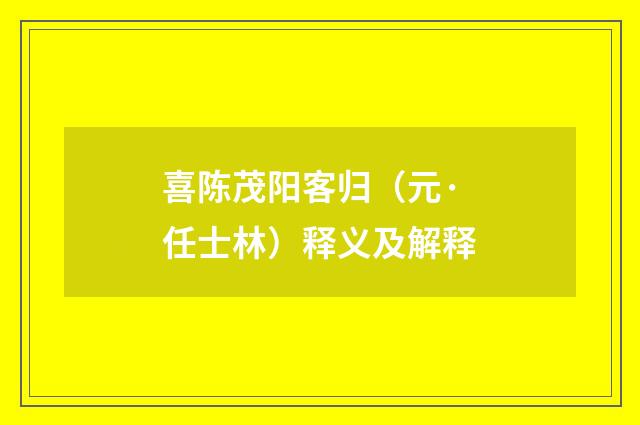 喜陈茂阳客归（元·任士林）释义及解释
