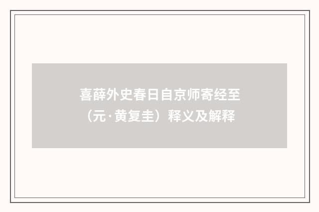 喜薛外史春日自京师寄经至（元·黄复圭）释义及解释