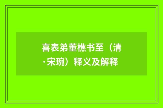 喜表弟董樵书至（清·宋琬）释义及解释