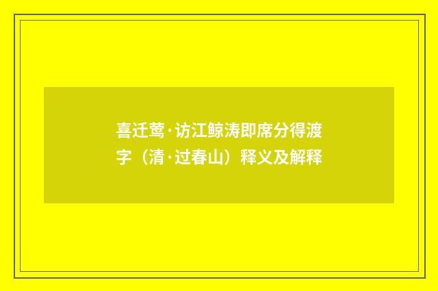 喜迁莺·访江鲸涛即席分得渡字（清·过春山）释义及解释