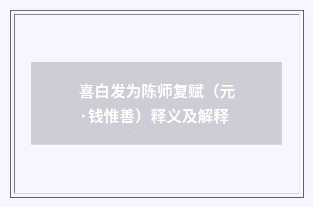 喜白发为陈师复赋（元·钱惟善）释义及解释