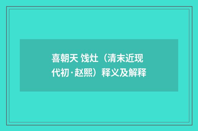 喜朝天 饯灶（清末近现代初·赵熙）释义及解释