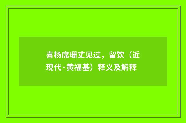 喜杨席珊丈见过，留饮（近现代·黄福基）释义及解释